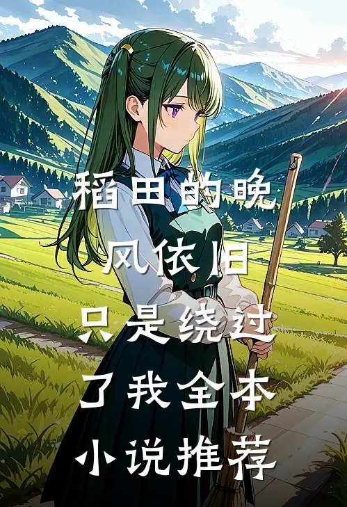 稻田的晚风依旧,只是绕过了我全本推荐阅读