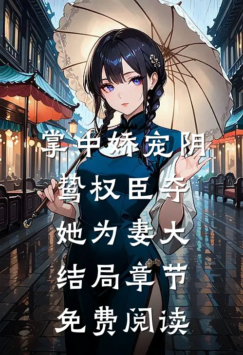 掌中娇宠阴鸷权臣夺她为妻大结局章节免费阅读