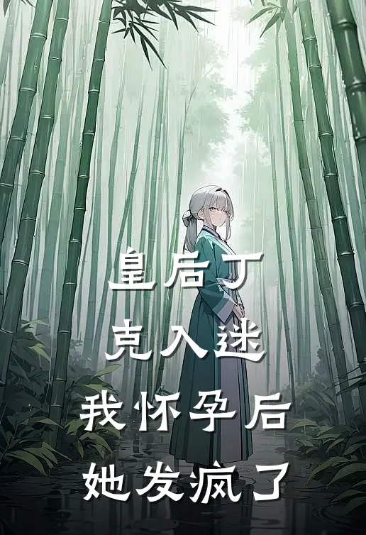 皇后丁克入迷,我怀孕后她发疯了