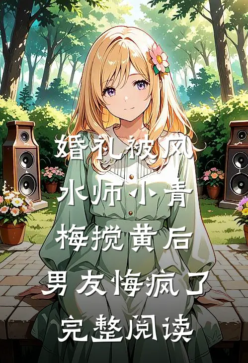 婚礼被风水师小青梅搅黄后，男友悔疯了完整阅读