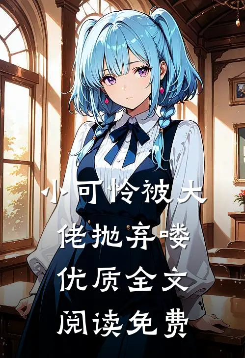 小可怜被大佬抛弃喽优质全文阅读免费