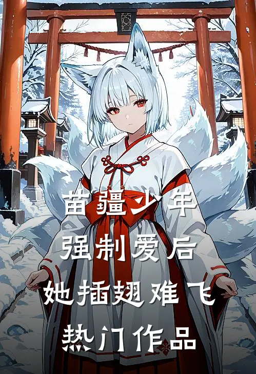 苗疆少年强制爱后，她插翅难飞热门作品