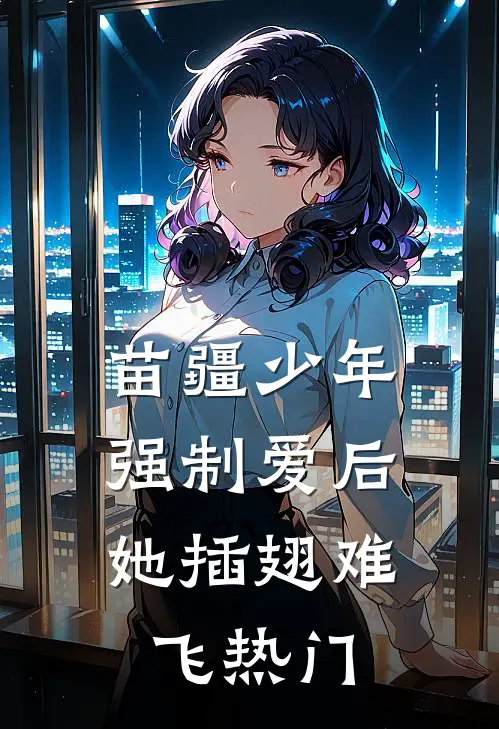 苗疆少年强制爱后，她插翅难飞热门