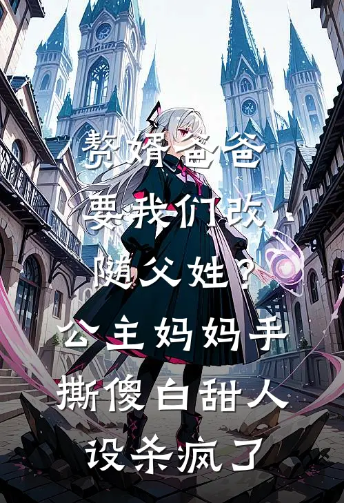 赘婿爸爸要我们改随父姓？公主妈妈手撕傻白甜人设杀疯了