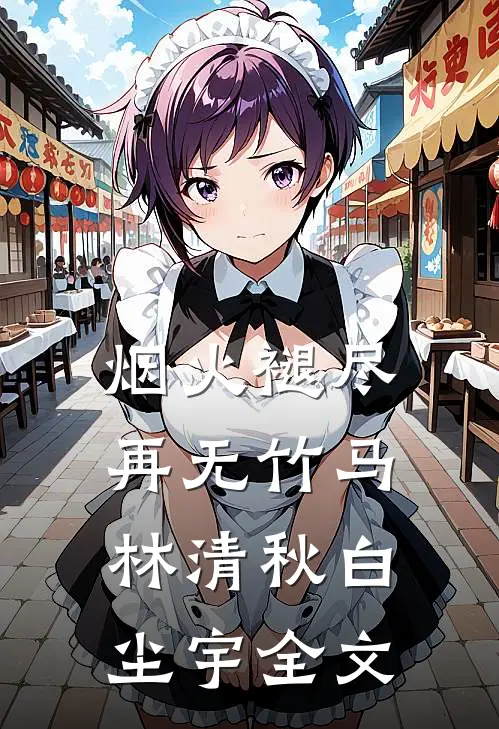 烟火褪尽，再无竹马林清秋白尘宇全文