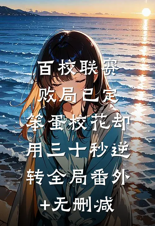 百校联赛败局已定，笨蛋校花却用三十秒逆转全局番外+无删减