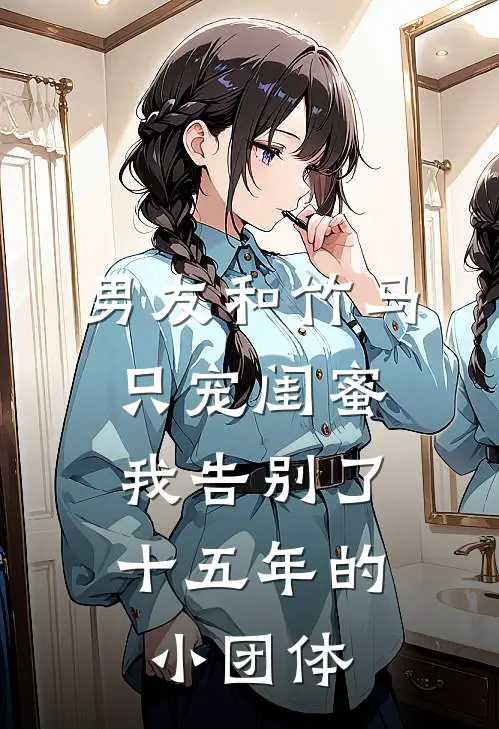 男友和竹马只宠闺蜜，我告别了十五年的小团体