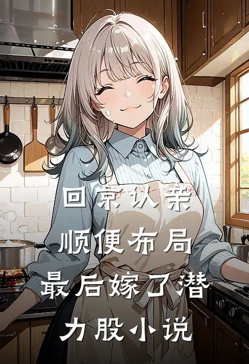 回京认亲顺便布局，最后嫁了潜力股小说