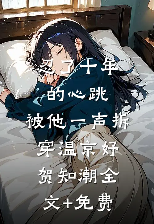 忍了十年的心跳，被他一声拆穿温京妤贺知潮全文+免费