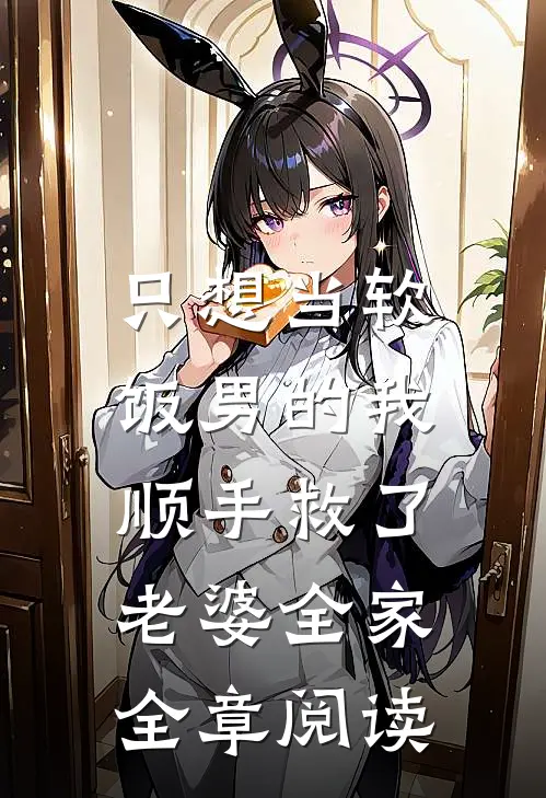 只想当软饭男的我，顺手救了老婆全家全章阅读