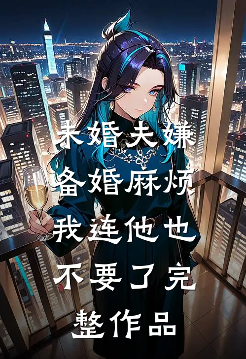 未婚夫嫌备婚麻烦，我连他也不要了完整作品