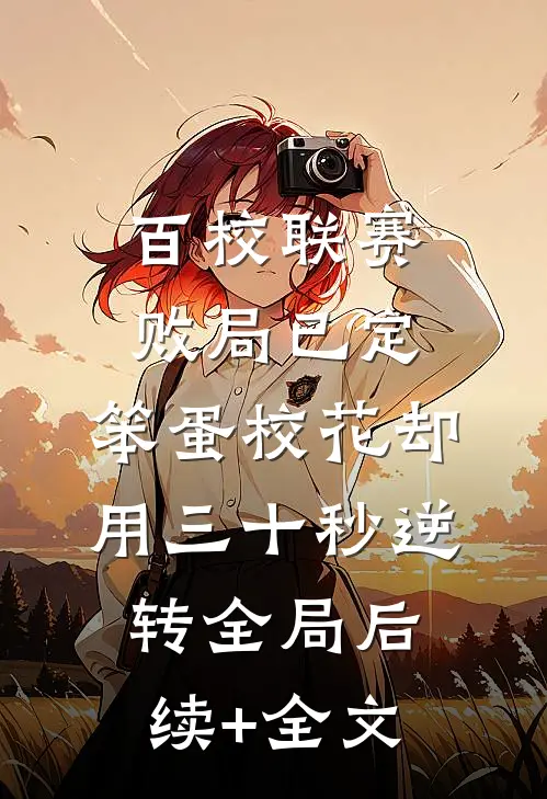 百校联赛败局已定，笨蛋校花却用三十秒逆转全局后续+全文