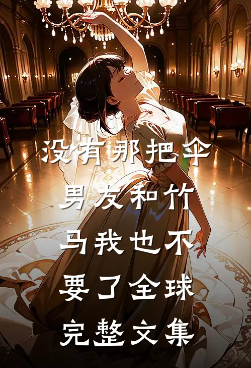 没有那把伞，男友和竹马我也不要了全球完整文集