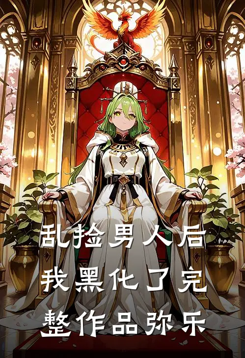 乱捡男人后我黑化了完整作品弥乐