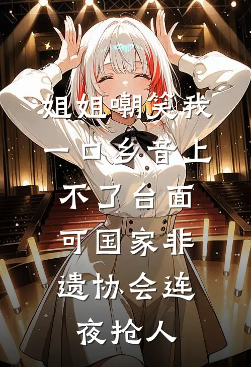 姐姐嘲笑我一口乡音上不了台面，可国家非遗协会连夜抢人