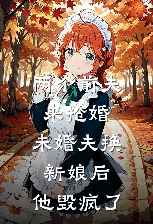 两个前夫来抢婚，未婚夫换新娘后，他毁疯了