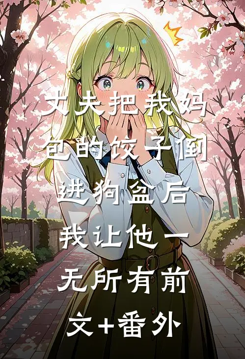 丈夫把我妈包的饺子倒进狗盆后，我让他一无所有前文+番外