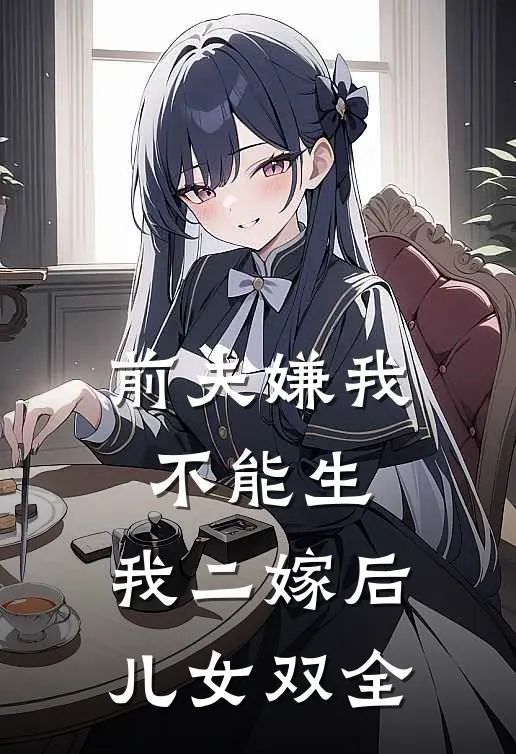 前夫嫌我不能生，我二嫁后儿女双全