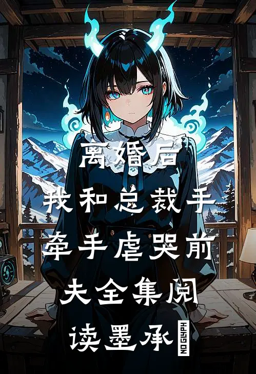 离婚后，我和总裁手牵手虐哭前夫全集阅读墨承璟