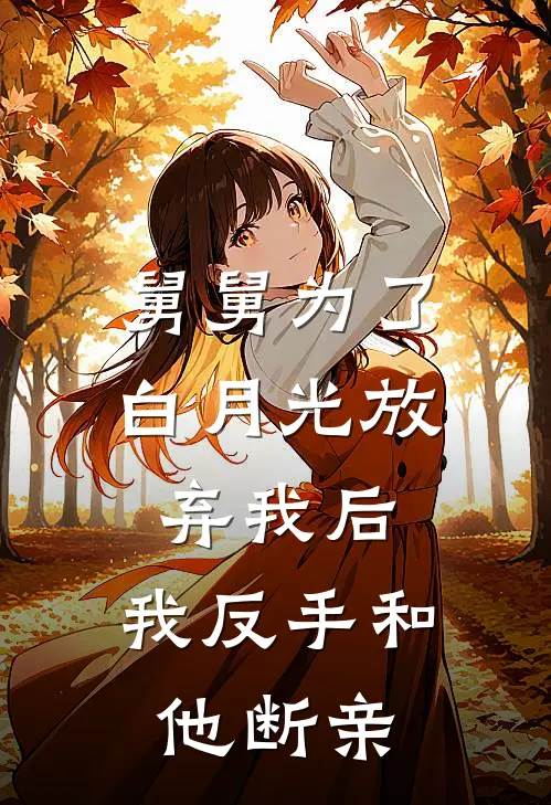 舅舅为了白月光放弃我后，我反手和他断亲