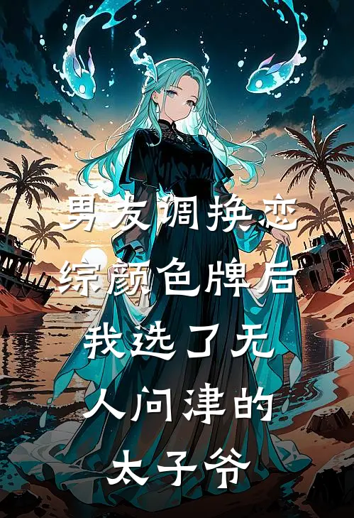 男友调换恋综颜色牌后，我选了无人问津的太子爷