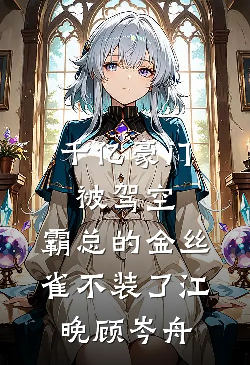 千亿豪门被驾空，霸总的金丝雀不装了江晚顾岑舟