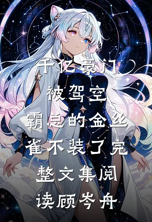 千亿豪门被驾空，霸总的金丝雀不装了完整文集阅读顾岑舟