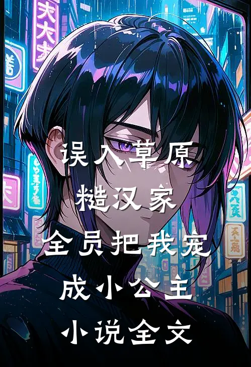 误入草原糙汉家，全员把我宠成小公主小说全文