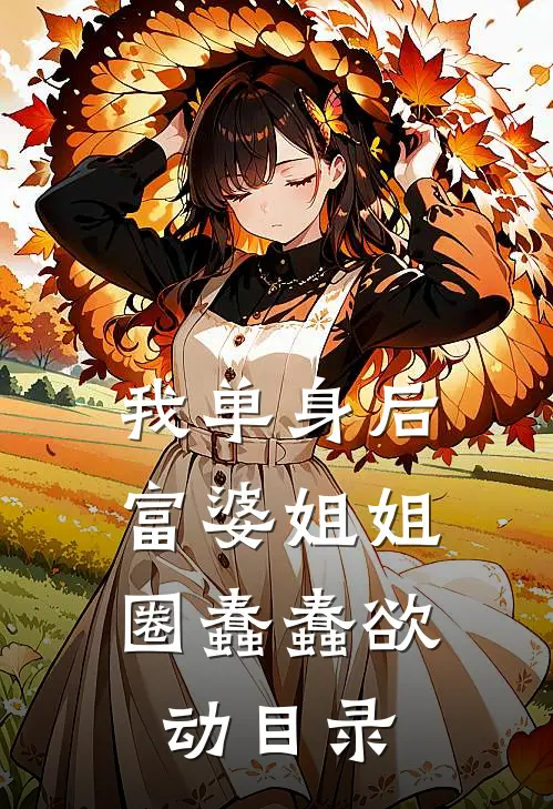 我单身后，富婆姐姐圈蠢蠢欲动目录