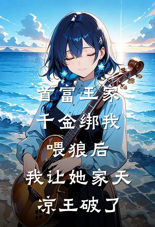 首富王家千金绑我喂狼后，我让她家天凉王破了