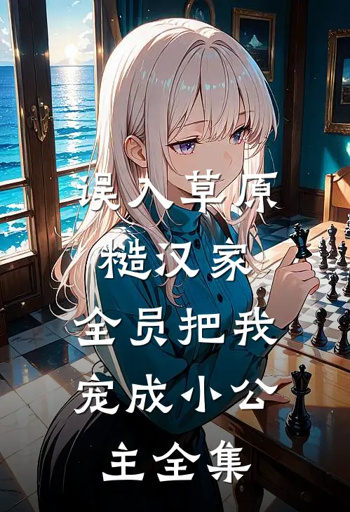 误入草原糙汉家，全员把我宠成小公主全集