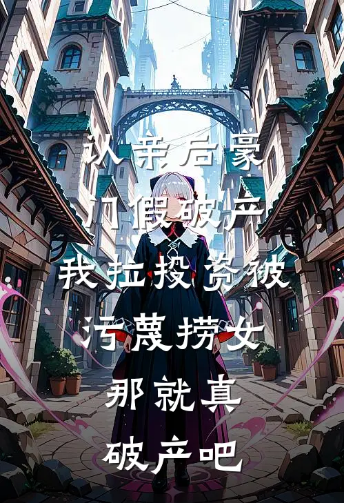 认亲后豪门假破产，我拉投资被污蔑捞女，那就真破产吧