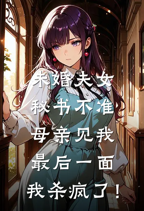 未婚夫女秘书不准母亲见我最后一面，我杀疯了！