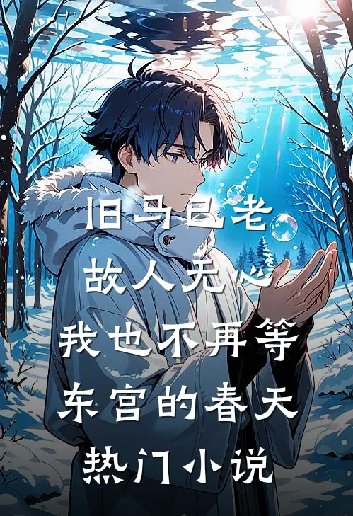 旧马已老，故人无心，我也不再等东宫的春天热门小说
