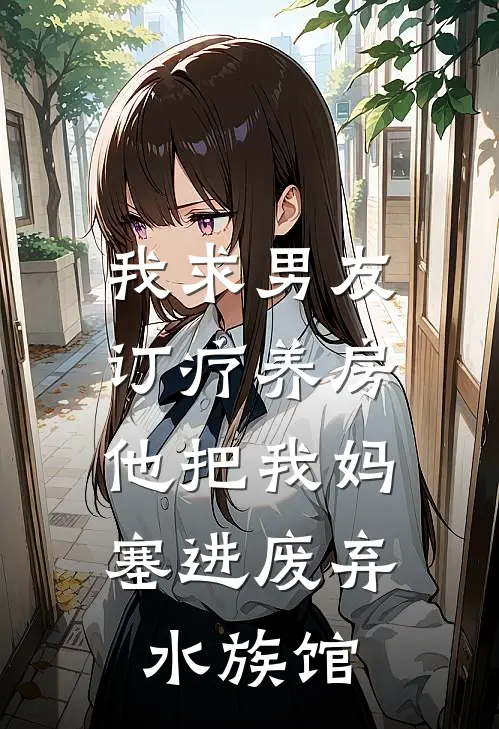 我求男友订疗养房，他把我妈塞进废弃水族馆