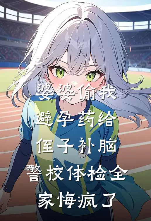 婆婆偷我避孕药给侄子补脑，警校体检全家悔疯了