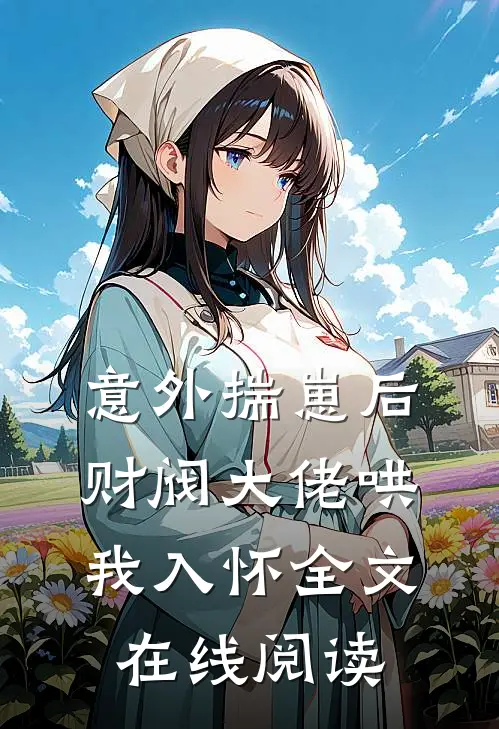意外揣崽后，财阀大佬哄我入怀全文在线阅读