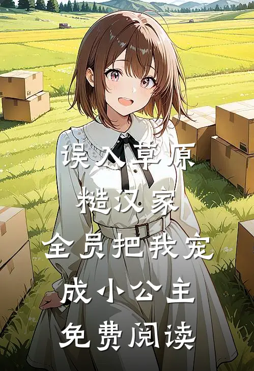 误入草原糙汉家，全员把我宠成小公主免费阅读