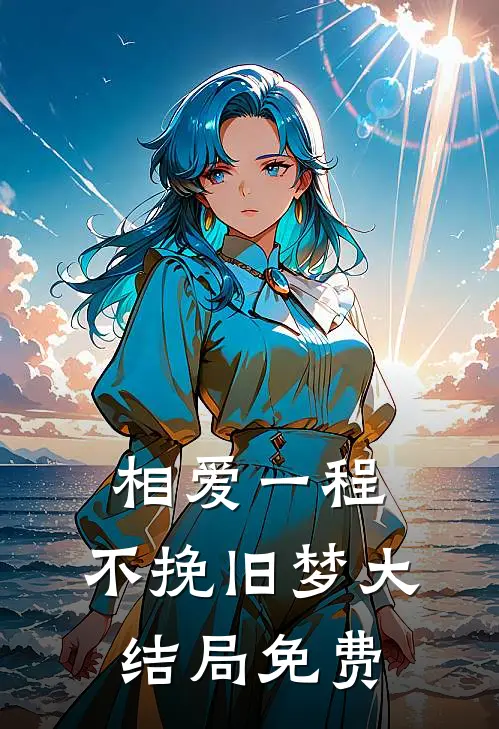 相爱一程，不挽旧梦大结局免费