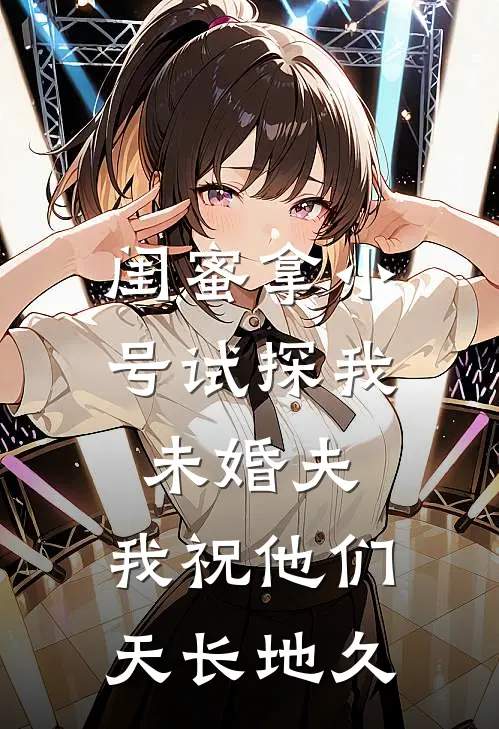 闺蜜拿小号试探我未婚夫，我祝他们天长地久