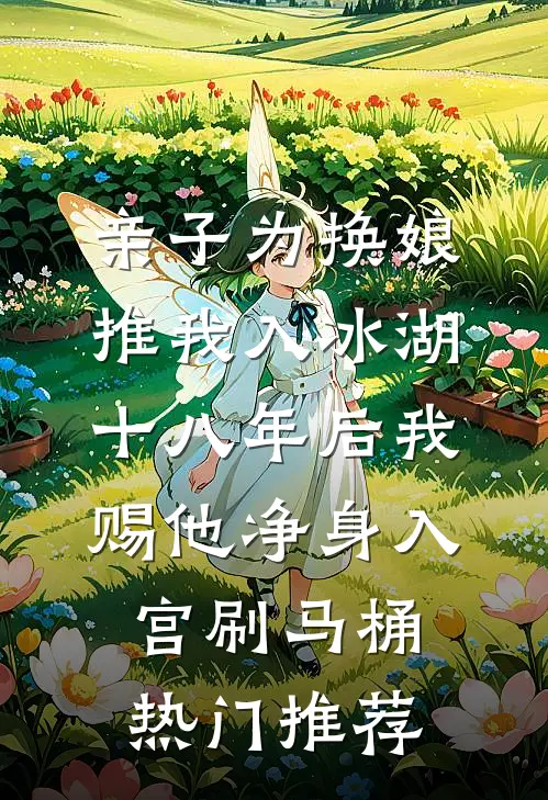 亲子为换娘推我入冰湖，十八年后我赐他净身入宫刷马桶热门推荐