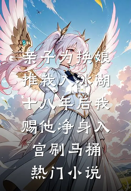 亲子为换娘推我入冰湖，十八年后我赐他净身入宫刷马桶热门小说