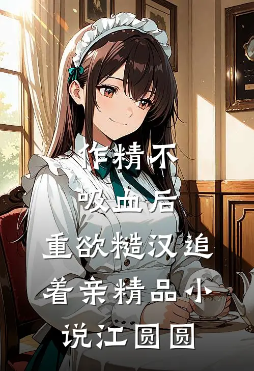 作精不吸血后，重欲糙汉追着亲精品小说江圆圆
