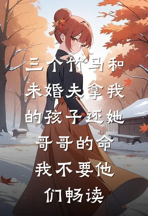 三个竹马和未婚夫拿我的孩子还她哥哥的命，我不要他们畅读