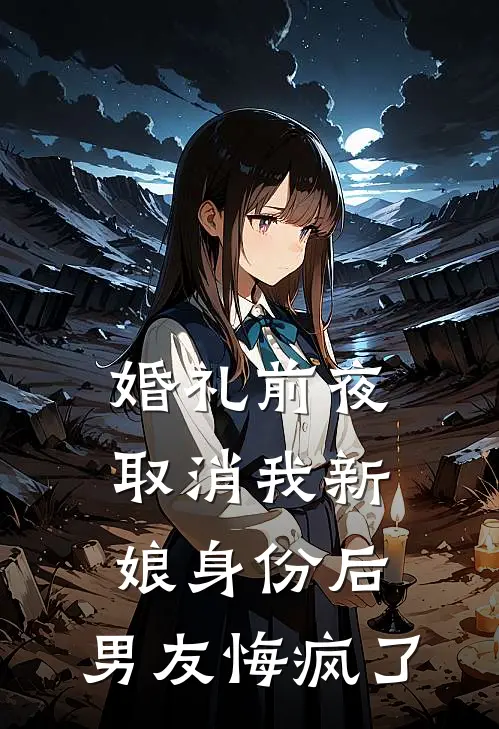 婚礼前夜取消我新娘身份后,男友悔疯了