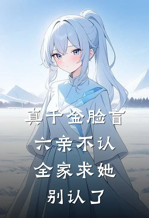 真千金脸盲六亲不认，全家求她别认了