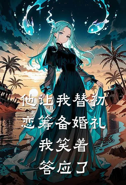 他让我替初恋筹备婚礼,我笑着答应了