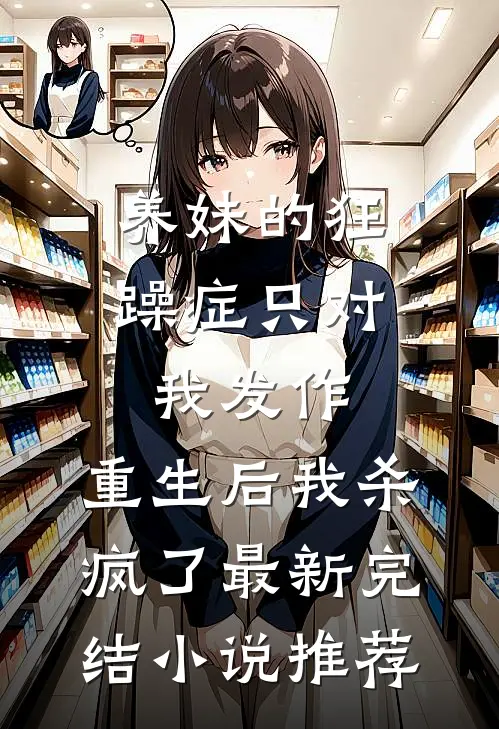 养妹的狂躁症只对我发作，重生后我杀疯了最新完结小说推荐