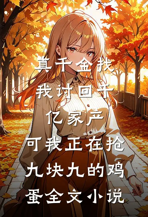 真千金找我讨回千亿家产，可我正在抢九块九的鸡蛋全文小说