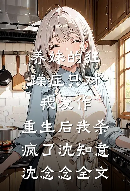 养妹的狂躁症只对我发作，重生后我杀疯了沈知意沈念念全文